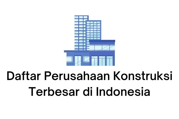 Daftar Perusahaan Konstruksi Terbesar di Indonesia