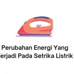 perubahan energi yang terjadi pada setrika listrik