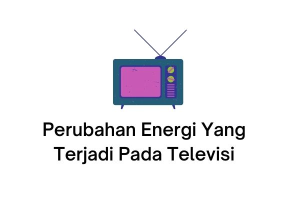 perubahan energi yang terjadi pada televisi