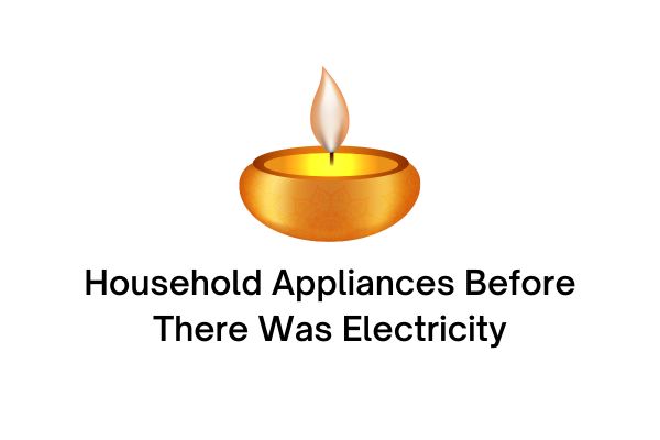 Household Appliances Before There Was Electricity